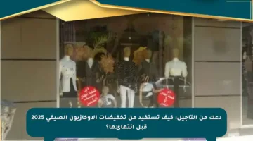 دعك من التأجيل: كيف تستفيد من تخفيضات الأوكازيون الصيفي 2025 قبل انتهائها؟
